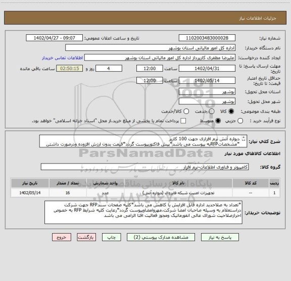 استعلام دیواره آتش نرم افزاری جهت 100 کاربر
*مشخصاتRFPبه پیوست می باشد*پیش فاکتورپیوست گردد*قیمت بدون ارزش افزوده ودرصورت داشتن گواهی معتبر به عهده اداره کل*