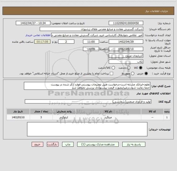 استعلام تفلون-ایرانکد مشابه است-درخواست طبق توضیحات پیوستی-موارد ذکر شده در پیوست 
حتما رعایت شود.درغیراینصورت قیمت پیشنهادی بررسی نخواهد شد