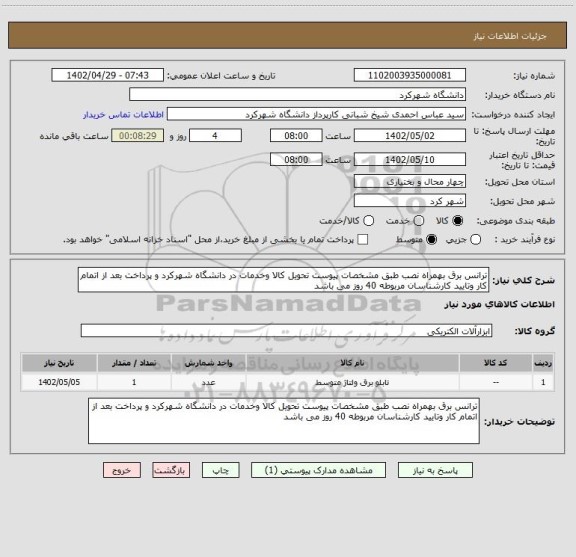استعلام ترانس برق بهمراه نصب طبق مشخصات پیوست تحویل کالا وخدمات در دانشگاه شهرکرد و پرداخت بعد از اتمام کار وتایید کارشناسان مربوطه 40 روز می باشد