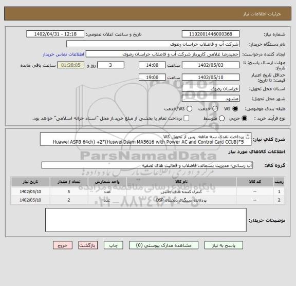 استعلام پرداخت نقدی سه ماهه  پس از تحویل کالا
5*(Huawei ASPB 64ch) +2*(Huswei Dslam MA5616 with Power AC and Control Card CCUB H831 ASDA+GP1A )
