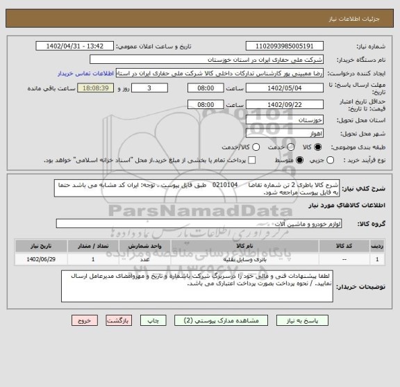 استعلام شرح کالا باطری 2 تن شماره تقاضا     0210104   طبق فایل پیوست . توجه: ایران کد مشابه می باشد حتما به فایل پیوست مراجعه شود.
