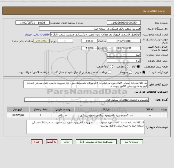 استعلام کد کالا مشابه است. کالای مورد درخواست : تجهیزات کامپیوتری مورد نیاز مدیریت شعب بانک مسکن استان البرز به شرح پیش فاکتور پیوست.