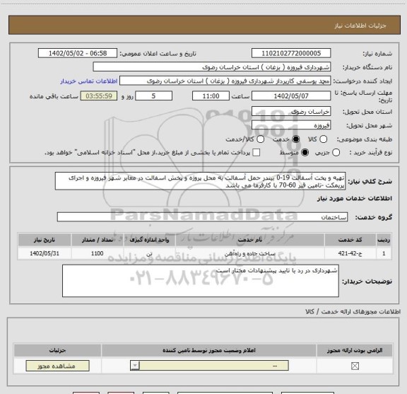 استعلام تهیه و پخت آسفالت 19-0 بیندر حمل آسفالت به محل پروژه و پخش اسفالت در معابر شهر فیروزه و اجرای پریمکت -تامین قیر 60-70 با کارفرما می باشد
