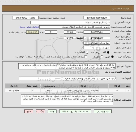 استعلام  نیاز 204 متر لوله فولادی سایز 400 با ضخانت 6 میلیمتر شاخه 12 متری با پوشش داخلی اپکسی باضخامت 406 میکرون و پوشش خارجی قیری با ضخامت 4 میلیمتر میباشد