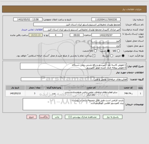 استعلام 1-تعویض کاسه نمد کمپرسور و رفع نشتی روغن دستگاه
2-تعویض پروانه خنک کننده موتور کمپرسور