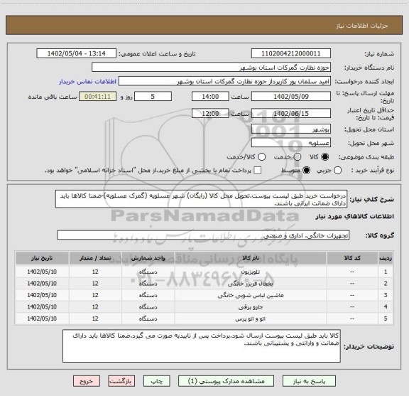 استعلام درخواست خرید طبق لیست پیوست.تحویل محل کالا (رایگان) شهر عسلویه (گمرک عسلویه)-ضمنا کالاها باید دارای ضمانت ایرانی باشند.
