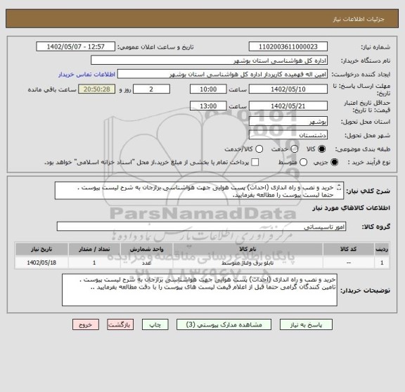استعلام خرید و نصب و راه اندازی (احداث) پست هوایی جهت هواشناسی برازجان به شرح لیست پیوست .
حتما لبست پیوست را مطالعه بفرمایید.