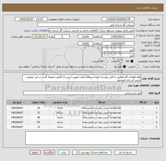 استعلام لوله فولادی گاز مطابق با فایل پیوست- فرم استعلام قیمت پیوست پس از تکمیل ضمیمه گردد در غیر اینصورت ترتیب اثر داده نمیشود