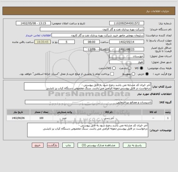 استعلام آجر -ایران کد مشابه می باشد رجوع شود به فایل پیوستی -
درخواست در فایل پیوستی-نمونه الزامی می باشد. سنگ مخصوص دستگاه کباب پز تابشی
