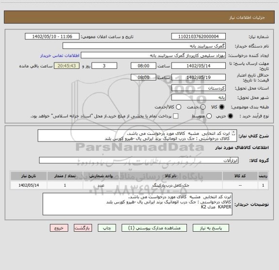 استعلام ایرن کد انتخابی  مشبه  کالای مورد درخواست می باشد.
کالای درخواستی : جک درب اتوماتیک برند ایرانی یال -هیرو کورس بلند 
KAPER  مدل K2
