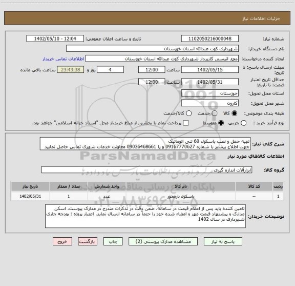 استعلام تهیه حمل و نصب باسکول 60 تنی اتوماتیک 
جهت اطلاع بیشتر با شماره 09167770627 و یا 09036468661 معاونت خدمات شهری تماس حاصل نمایید