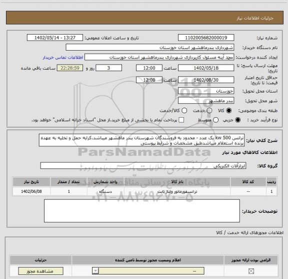 استعلام ترانس 500 kw یک عدد - محدود به فروشندگان شهرستان بندر ماهشهر میباشد.کرایه حمل و تخلیه به عهده برنده استعلام میباشدطبق مشخصات و شرایط پیوستی