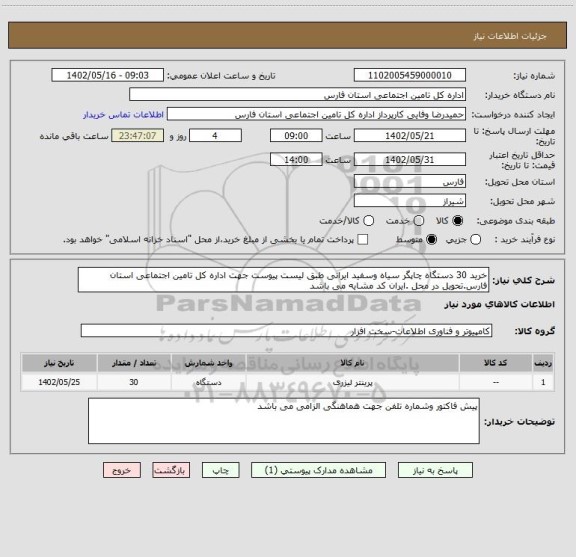 استعلام خرید 30 دستگاه چاپگر سیاه وسفید ایرانی طبق لیست پیوست جهت اداره کل تامین اجتماعی استان فارس.تحویل در محل .ایران کد مشایه می باشد