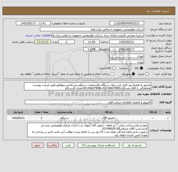 استعلام مانیتور به همراه پنل قابل نصب روی دستگاه بامشخصات درخواستی واحدسیمولاتور-طبق لیست پیوست-هماهنگی با آقای عسگری02146627883–02146627896-تعداد 2دستگاه