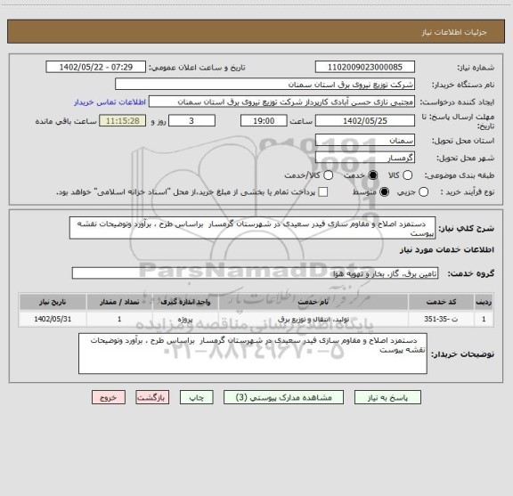 استعلام    دستمزد اصلاح و مقاوم سازی فیدر سعیدی در شهرستان گرمسار  براساس طرح ، برآورد وتوضیحات نقشه پیوست