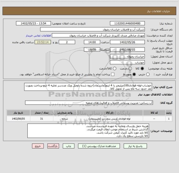 استعلام خوشاب-لوله فولادی100میلیمتر یا 4 اینچ(مانسمان)-رزوه شده باوصل ویک عددسر تخلیه 4 اینچ-پرداخت بصورت نقد حدود سه ماه پس از تحویل کالا.