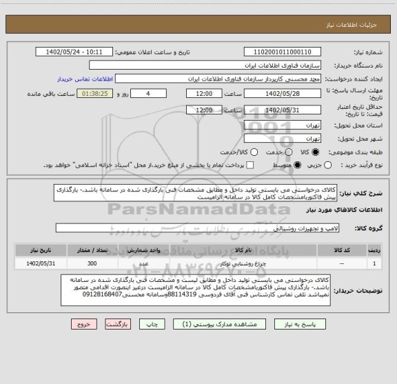 استعلام کالای درخواستی می بایستی تولید داخل و مطابق مشخصات فنی بارگذاری شده در سامانه باشد.- بارگذاری پیش فاکتوربامشخصات کامل کالا در سامانه الزامیست