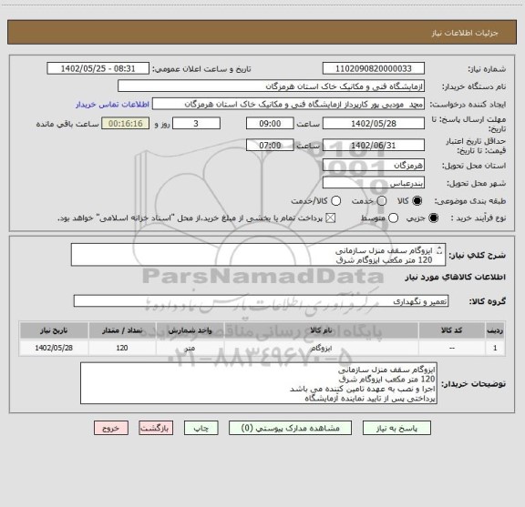 استعلام ایزوگام سقف منزل سازمانی
120 متر مکعب ایزوگام شرق
اجرا و نصب به عهده تامین کننده می باشد
پرداختی پس از تایید نماینده آزمایشگاه