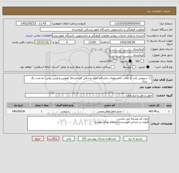 استعلام سرویس ایاب و ذهاب دانشجویان دانشگاه علوم پزشکی کرمانشاه( اتوبوس و مینی بوس) به مدت یک سال
بارگزاری مجور ومهرو امضای استعلام بها الزامی است.