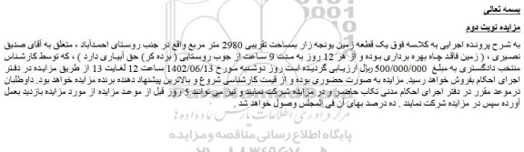 مزایده فروش زمین فاقد چاه بهره برداری بوده و از هر 12 روز به مدت 9 ساعت از جوب روستایی ( برده کر) حق آبیاری دارد  