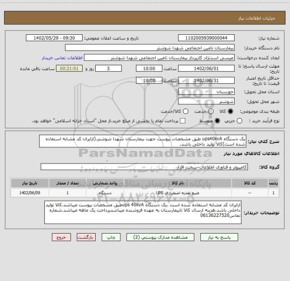 استعلام یک دستگاه ups40kvA طبق مشخصات پیوست جهت بیمارستان شهدا شوشتر.(ازایران کد مشابه استفاده شده است)کالا تولید داخلی باشد.
