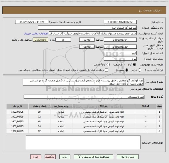 استعلام لوله فولادی گاز مطابق با فایل پیوست - فرم استعلام قیمت پیوست پس از تکمیل ضمیمه گردد در غیر این صورت ترتیب اثر داده نمی شود.