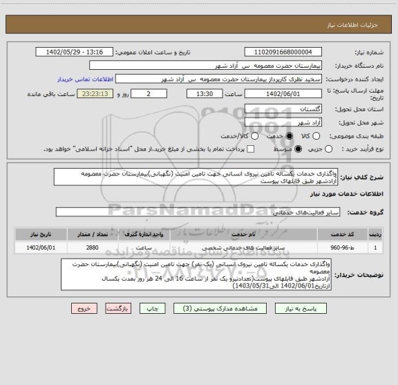 استعلام واگذاری خدمات یکساله تامین نیروی انسانی جهت تامین امنیت (نگهبانی)بیمارستان حضرت معصومه
آزادشهر طبق فایلهای پیوست