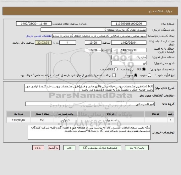 استعلام stud boltطبق مشخصات پیوست-ارائه پیش فاکتور مالی و فنی(طبق مشخصات پیوست قید گردد) الزامی می باشد -هزینه حمل تا مقصد( نور) به عهده فروشنده می باشد
