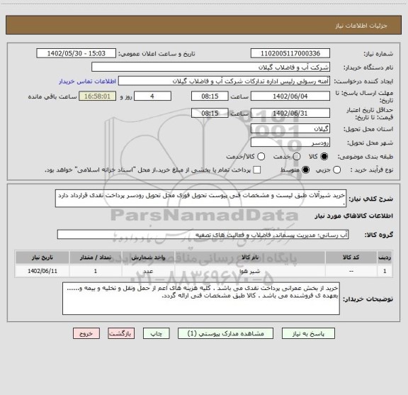 استعلام خرید شیرآلات طبق لیست و مشخصات فنی پیوست تحویل فوری محل تحویل رودسر پرداخت نقدی قرارداد دارد .
