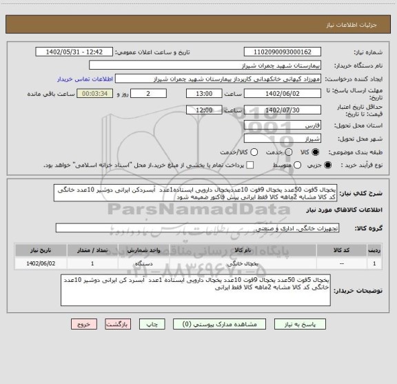 استعلام یخچال 5فوت 50عدد یخچال 9فوت 10عددیخچال دارویی ایستاده1عدد  آبسردکن ایرانی دوشیر 10عدد خانگی کد کالا مشابه 2ماهه کالا فقط ایرانی پیش فاکتور ضمیمه شود