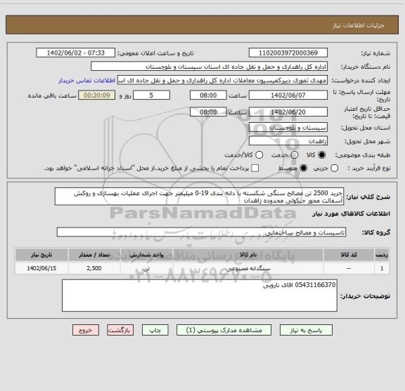 استعلام خرید 2500 تن مصالح سنگی شکسته با دانه بندی 19-0 میلیمتر جهت اجرای عملیات بهسازی و روکش آسفالت محور جیکولی محدوده زاهدان
