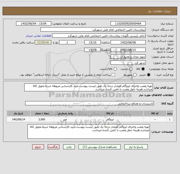 استعلام تهیه ونصب واجرای ایزوگام فویلدار درجه یک طبق لیست پیوست.تایید کارشناس مربوطه شرط تحویل کالا میباشد.هزینه حمل ونصب با تامین کننده میباشد.