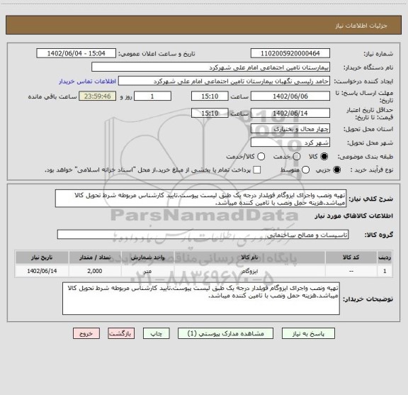 استعلام تهیه ونصب واجرای ایزوگام فویلدار درجه یک طبق لیست پیوست.تایید کارشناس مربوطه شرط تحویل کالا میباشد.هزینه حمل ونصب با تامین کننده میباشد.