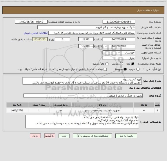 استعلام کوره کالیبراسیون
آموزش کار با دستگاه به مدت 60 نفر ساعت در شرکت نفت و گاز کارون به عهده فروشنده می باشد.