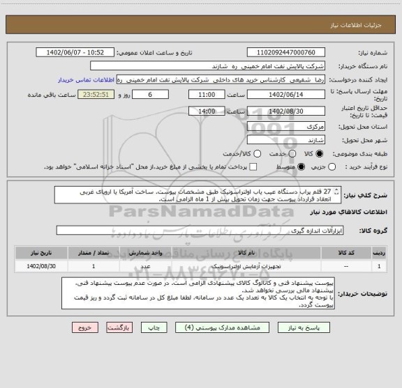 استعلام 27 قلم پراب دستگاه عیب یاب اولتراسونیک طبق مشخصات پیوست. ساخت آمریکا یا اروپای غربی
انعقاد قرارداد پیوست جهت زمان تحویل بیش از 1 ماه الزامی است.