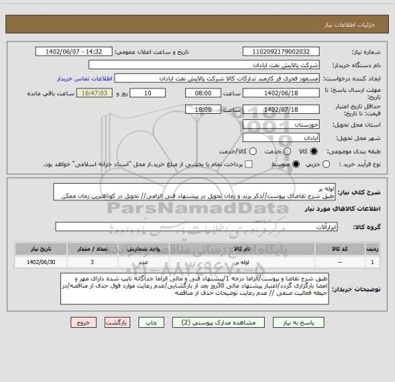 استعلام لوله بر
طبق شرح تقاضای پیوست//ذکر برند و زمان تحویل در پیشنهاد فنی الزامی// تحویل در کوتاهترین زمان ممکن