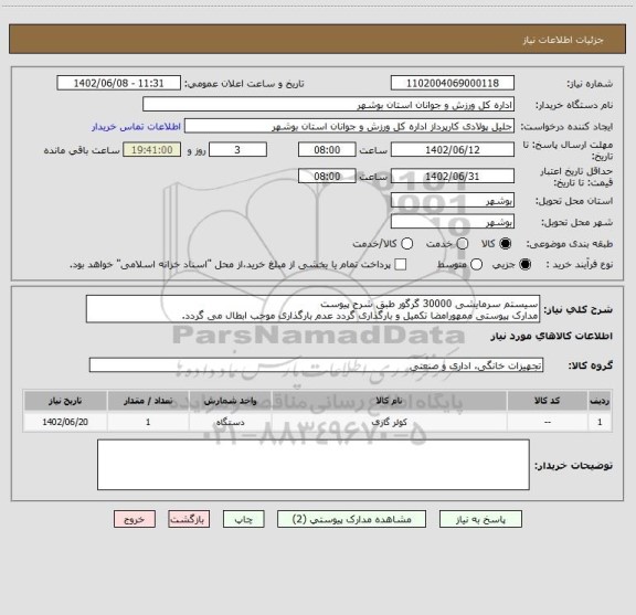 استعلام سیستم سرمایشی 30000 گرگور طبق شرح پیوست
مدارک پیوستی ممهورامضا تکمیل و بارگذاری گردد عدم بارگذاری موجب ابطال می گردد.
