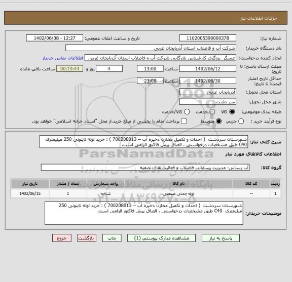 استعلام شهرستان سردشت  ( احداث و تکمیل مخازن ذخیره آب – 700208013 ) : خرید لوله تایتونی 250 میلیمتری  C40 طبق مشخصات درخواستی ، الصاق پیش فاکتور الزامی است.