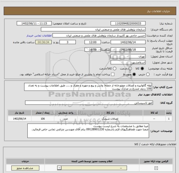 استعلام لوله گالوانیزه و اتصالات موتورخانه از جمله: واشر و پیچ و مهره و مغزی و .... طبق اطلاعات پیوست و به تعداد 106 ردیف مندرج در مدارک پیوست