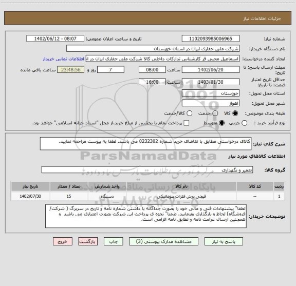 استعلام کالای درخواستی مطابق با تقاضای خرید شماره 0232302 می باشد. لطفا به پیوست مراجعه نمایید.