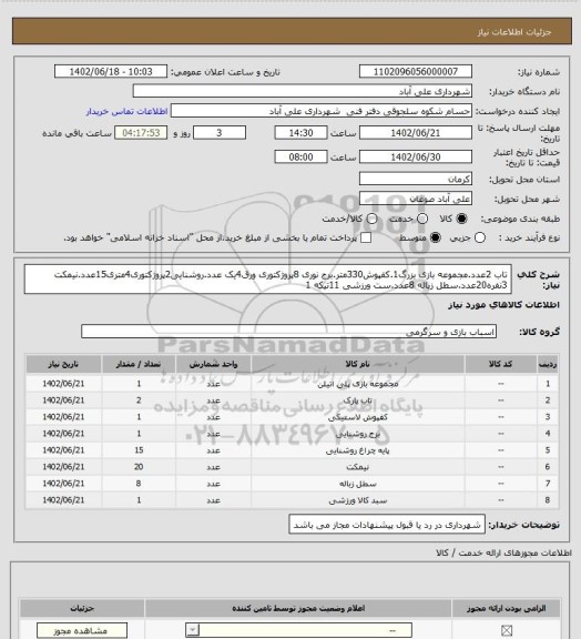 استعلام تاب 2عدد.مجموعه بازی بزرگ1.کفپوش330متر.برج نوری 8پروژکتوری ورق4یک عدد.روشنایی2پروژکتوری4متری15عدد.نیمکت 3نفره20عدد.سطل زباله 8عدد.ست ورزشی 11تیکه 1