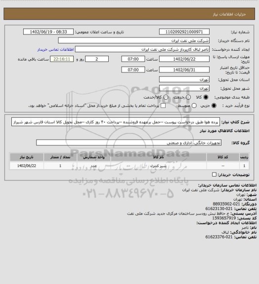 استعلام پرده هوا طبق درخواست پیوست --حمل برعهده فروشنده --پرداخت ۴۰ روز کاری --محل تحویل کالا استان فارس شهر شیراز