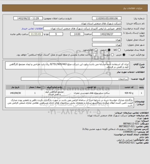 استعلام ایران کد استفاده شده مشابه می باشد براورد این شرکت مبلغ 9/751/905/463 ریال بابت طراحی و ایجاد مجتمع کارگاهی کیف و کفش در قرچک