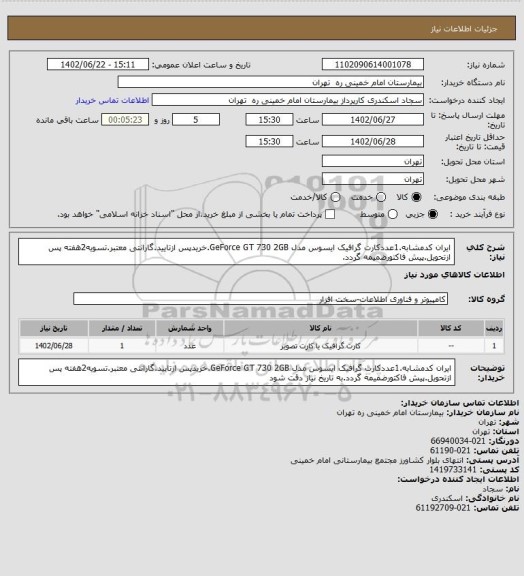 استعلام ایران کدمشابه.1عددکارت گرافیک ایسوس مدل GeForce GT 730 2GB.خریدپس ازتایید.گارانتی معتبر.تسویه2هفته پس ازتحویل.پیش فاکتورضمیمه گردد.