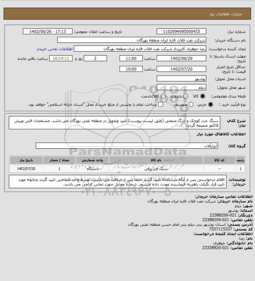 استعلام سنگ جت کوچک و بزرگ صنعتی (طبق لیست پیوست)
تایید وتحویل در منطقه نفتی بهرگان می باشد.
مشخصات فنی وپیش فاکتور ضمیمه گردد.