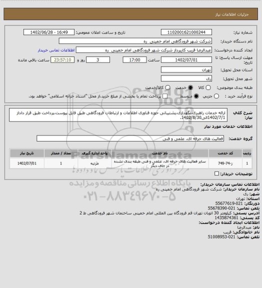 استعلام ارائه خدمات راهبری،نگهداری،پشتیبانی حوزه فناوری اطلاعات و ارتباطات فرودگاهی طبق فایل پیوست.پرداخت طبق قرار داداز 1402/7/1الی1402/8/30.