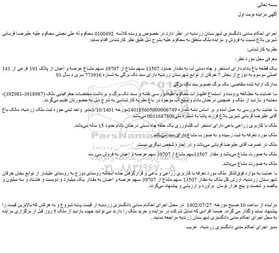 مزایده فروش یک قطعه باغ بادام دارای استخر و چاه دستی آب به مقدار حدود 13507 سهم مشاع از 39707 سهم مشاع عرصه و اعیان از پلاک 191 فرعی از 141 اصلی