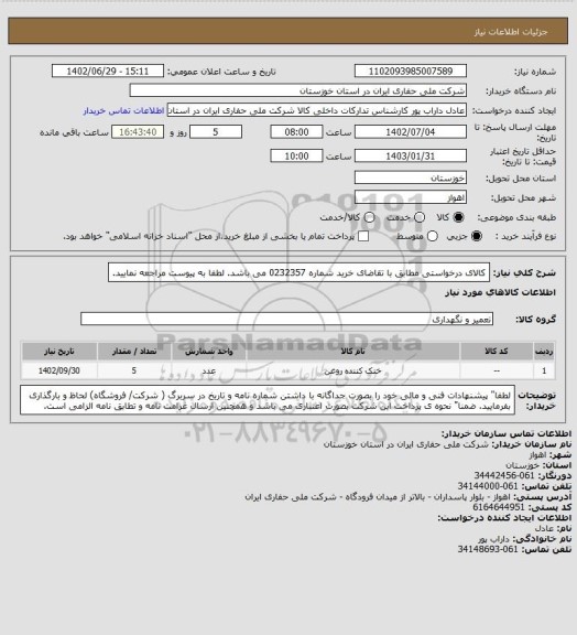 استعلام کالای درخواستی  مطابق با تقاضای خرید شماره 0232357 می باشد. لطفا به پیوست مراجعه نمایید.