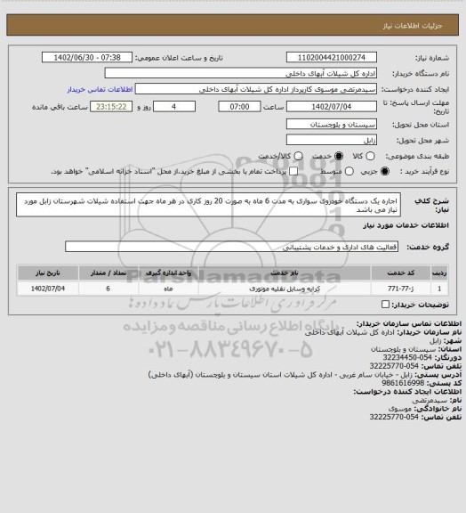 استعلام اجاره یک دستگاه خودروی سواری به مدت 6 ماه به صورت 20 روز کاری در هر ماه جهت استفاده شیلات شهرستان زابل مورد نیاز می باشد