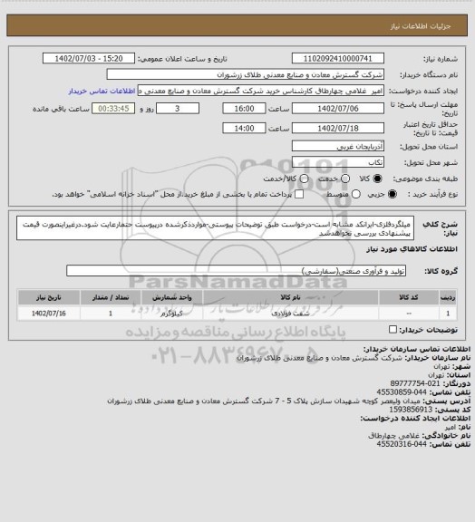 استعلام میلگردفلزی-ایرانکد مشابه است-درخواست طبق توضیحات پیوستی-مواردذکرشده درپیوست حتمارعایت شود.درغیراینصورت قیمت پیشنهادی بررسی نخواهدشد